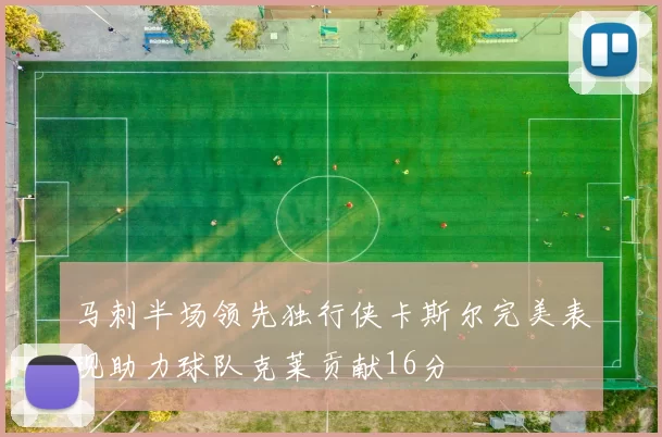 马刺半场领先独行侠卡斯尔完美表现助力球队克莱贡献16分