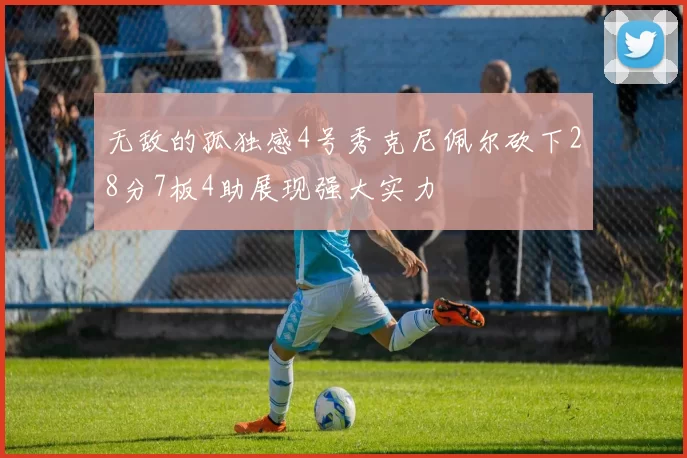 无敌的孤独感4号秀克尼佩尔砍下28分7板4助展现强大实力