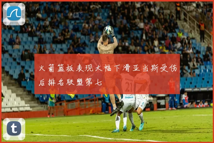 火箭篮板表现大幅下滑亚当斯受伤后排名联盟第七