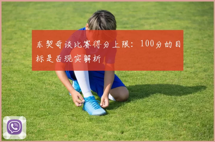 东契奇谈比赛得分上限：100分的目标是否现实解析