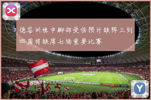 德容训练中脚部受伤预计缺阵三到四周将缺席七场重要比赛