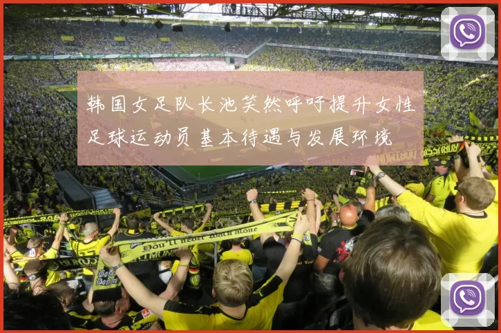 韩国女足队长池笑然呼吁提升女性足球运动员基本待遇与发展环境