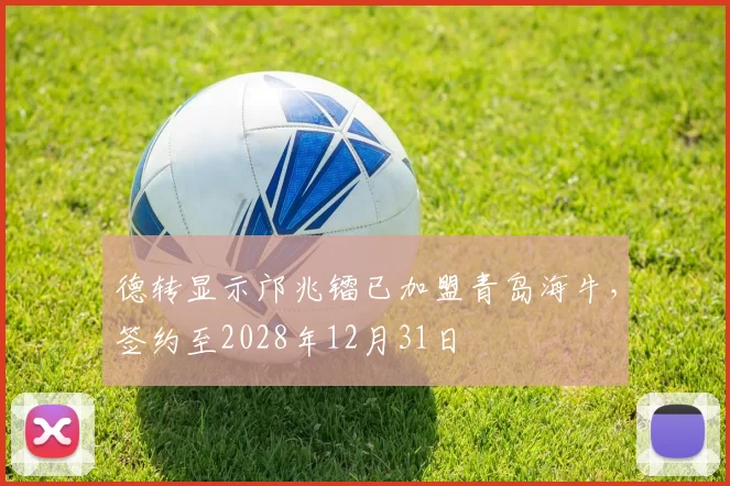 德转显示邝兆镭已加盟青岛海牛，签约至2028年12月31日