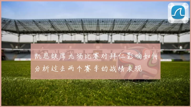 凯恩缺席九场比赛对拜仁影响如何分析过去两个赛季的战绩表现