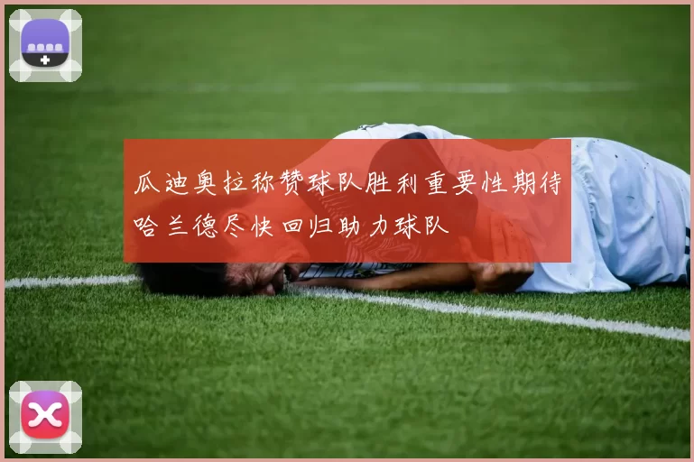 瓜迪奥拉称赞球队胜利重要性期待哈兰德尽快回归助力球队
