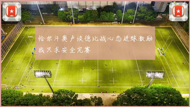 恰尔汗奥卢谈德比战心态进球激励我只求安全完赛