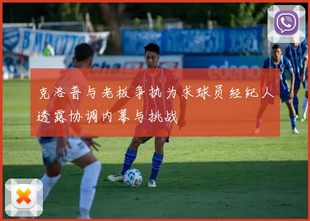 克洛普与老板争执为求球员经纪人透露协调内幕与挑战